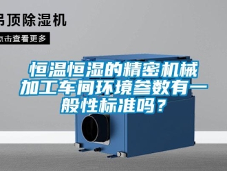 知識百科恒溫恒濕的精密機械加工車間環境參數有一般性標準嗎？