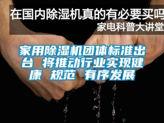 常見(jiàn)問(wèn)題家用除濕機(jī)團(tuán)體標(biāo)準(zhǔn)出臺(tái) 將推動(dòng)行業(yè)實(shí)現(xiàn)健康 規(guī)范 有序發(fā)展