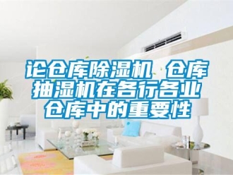 行業(yè)新聞?wù)搨}庫除濕機(jī) 倉庫抽濕機(jī)在各行各業(yè)倉庫中的重要性