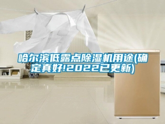行業新聞哈爾濱低露點除濕機用途(確定真好!2022已更新)