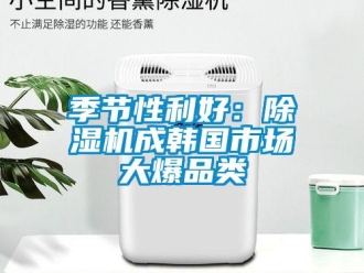 行業(yè)新聞季節(jié)性利好：除濕機(jī)成韓國市場大爆品類