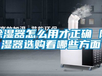 行業新聞除濕器怎么用才正確 除濕器選購看哪些方面