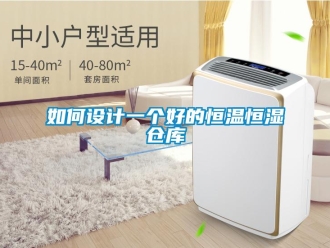 知識(shí)百科如何設(shè)計(jì)一個(gè)好的恒溫恒濕倉(cāng)庫(kù)