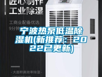 行業(yè)新聞寧波熱泵低溫除濕機(jī)(新推薦：2022已更新)