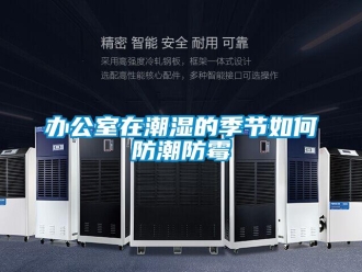 企業新聞辦公室在潮濕的季節如何防潮防霉