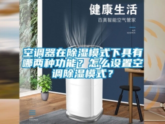 行業新聞空調器在除濕模式下具有哪兩種功能？怎么設置空調除濕模式？