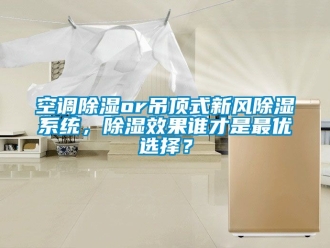 行業新聞空調除濕or吊頂式新風除濕系統，除濕效果誰才是最優選擇？