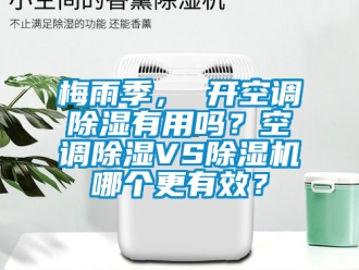 行業(yè)新聞梅雨季， 開(kāi)空調(diào)除濕有用嗎？空調(diào)除濕VS除濕機(jī)哪個(gè)更有效？