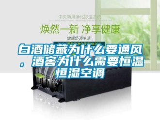 常見問題白酒儲藏為什么要通風，酒窖為什么需要恒溫恒濕空調