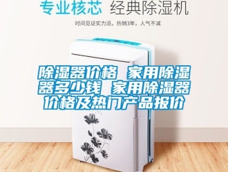 行業新聞除濕器價格 家用除濕器多少錢 家用除濕器價格及熱門產品報價