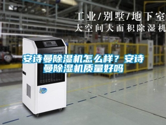 企業新聞安詩曼除濕機怎么樣？安詩曼除濕機質量好嗎