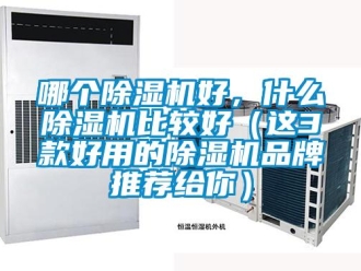 企業(yè)新聞哪個除濕機好，什么除濕機比較好（這3款好用的除濕機品牌推薦給你）