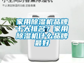 企業新聞家用除濕機品牌十大排名？家用除濕機什么品牌最好