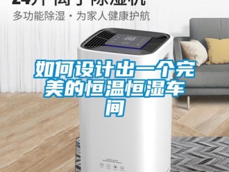 知識(shí)百科如何設(shè)計(jì)出一個(gè)完美的恒溫恒濕車間