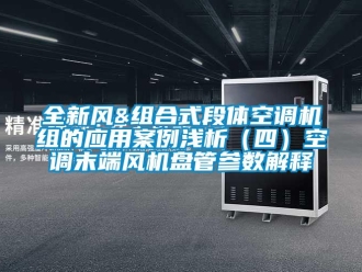 企業新聞全新風&組合式段體空調機組的應用案例淺析（四）空調末端風機盤管參數解釋