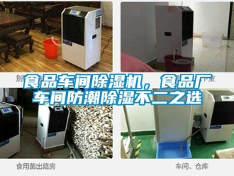 知識百科食品車間除濕機，食品廠車間防潮除濕不二之選