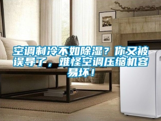 行業新聞空調制冷不如除濕？你又被誤導了，難怪空調壓縮機容易壞！