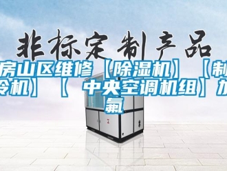 行業新聞房山區維修【除濕機】【制冷機】【 中央空調機組】加氟