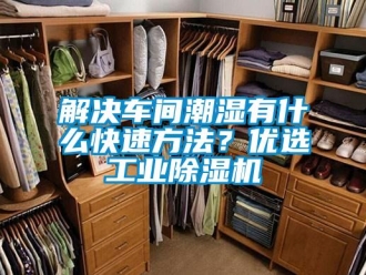 行業(yè)新聞解決車間潮濕有什么快速方法？優(yōu)選工業(yè)除濕機