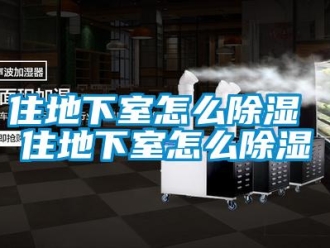 企業(yè)新聞住地下室怎么除濕 住地下室怎么除濕