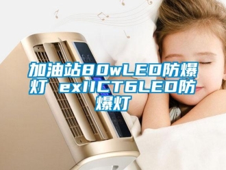 企業(yè)新聞加油站80wLED防爆燈 exIICT6LED防爆燈