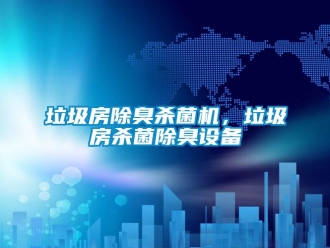行業新聞垃圾房除臭殺菌機，垃圾房殺菌除臭設備