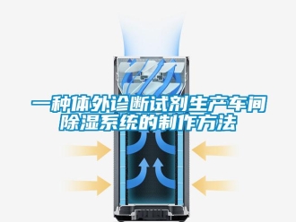 行業新聞一種體外診斷試劑生產車間除濕系統的制作方法