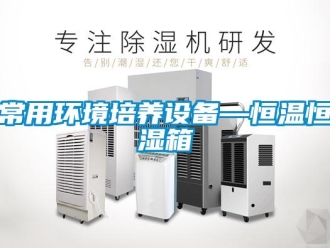 知識(shí)百科常用環(huán)境培養(yǎng)設(shè)備—恒溫恒濕箱