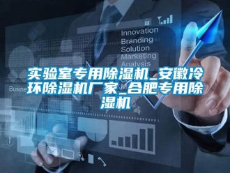 企業(yè)新聞實(shí)驗(yàn)室專(zhuān)用除濕機(jī)_安徽冷環(huán)除濕機(jī)廠家_合肥專(zhuān)用除濕機(jī)