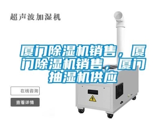 行業新聞廈門除濕機銷售，廈門除濕機銷售，廈門抽濕機供應