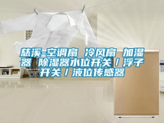 行業新聞慈溪-空調扇 冷風扇 加濕器 除濕器水位開關／浮子開關／液位傳感器