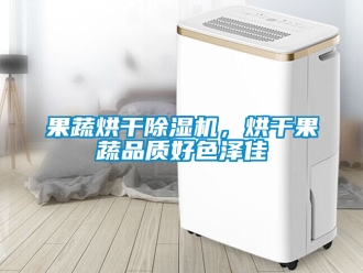 行業新聞果蔬烘干除濕機，烘干果蔬品質好色澤佳