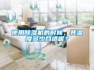 行業(yè)新聞使用除濕機(jī)的時(shí)候，其溫度多少合適呢？