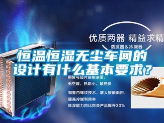 知識百科恒溫恒濕無塵車間的設計有什么基本要求？
