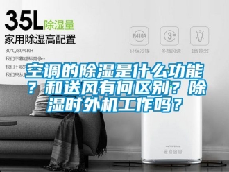 行業(yè)新聞空調(diào)的除濕是什么功能？和送風(fēng)有何區(qū)別？除濕時(shí)外機(jī)工作嗎？