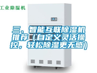 行業新聞三、智能互聯除濕機推薦（自定義靈活操控，輕松除濕更無感）