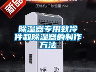 行業新聞除濕器專用致冷件和除濕器的制作方法